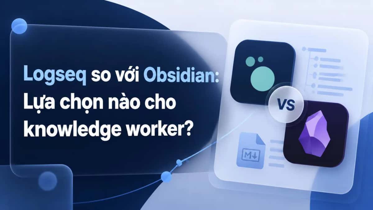 Logseq so với Obsidian: Lựa chọn nào cho knowledge worker?