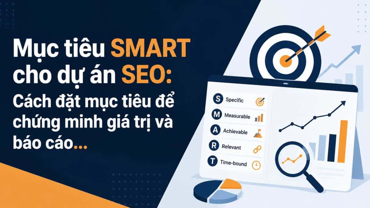 Mục tiêu SMART cho dự án SEO: Cách đặt mục tiêu để chứng minh giá trị và báo cáo cho khách hàng