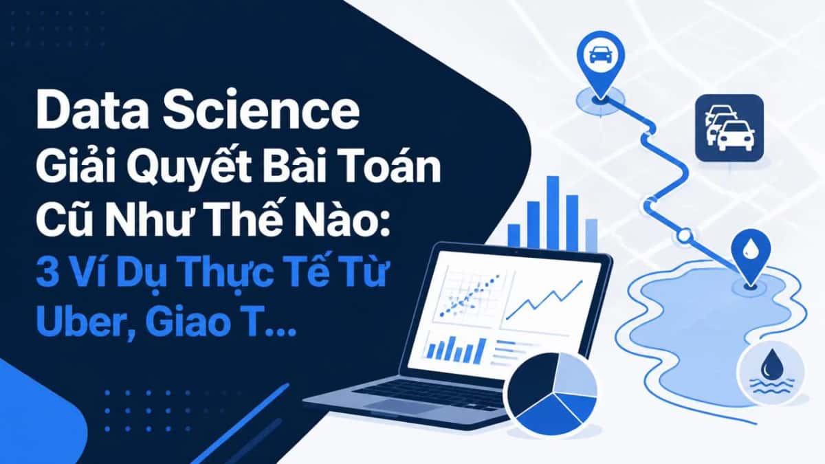 Data Science Giải Quyết Bài Toán Cũ Như Thế Nào: 3 Ví Dụ Thực Tế Từ Uber, Giao Thông Và Hồ Nước