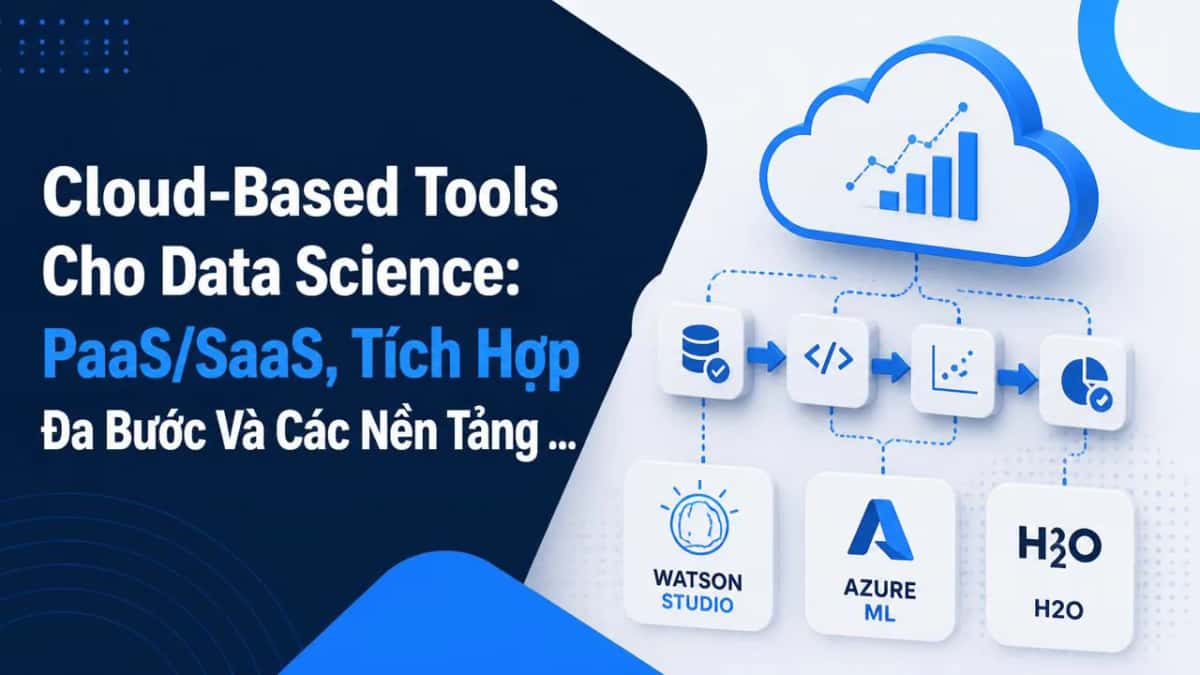 Cloud-Based Tools Cho Data Science: PaaS/SaaS, Tích Hợp Đa Bước Và Các Nền Tảng Thương Mại Phổ Biến