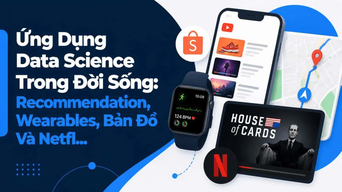 Ứng Dụng Data Science Trong Đời Sống: Recommendation, Wearables, Bản Đồ Và Netflix House Of Cards