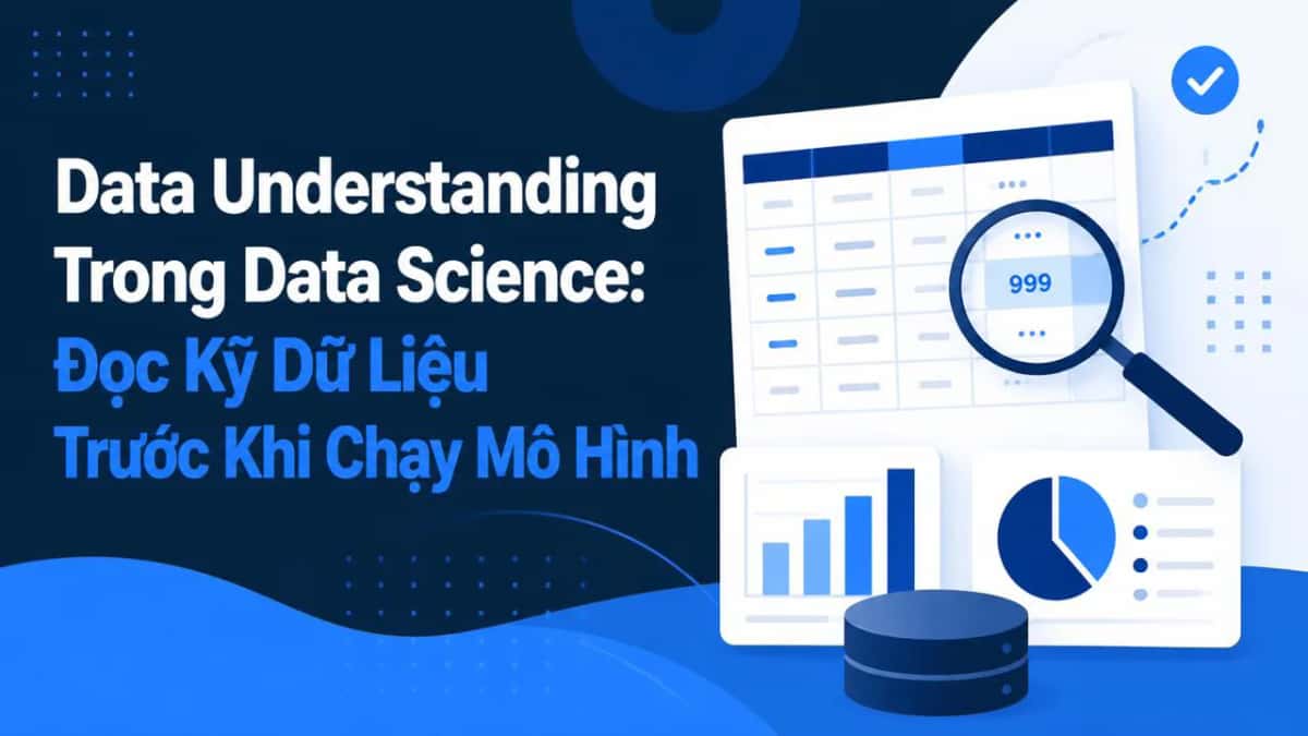 Data Understanding Trong Data Science: Đọc Kỹ Dữ Liệu Trước Khi Chạy Mô Hình